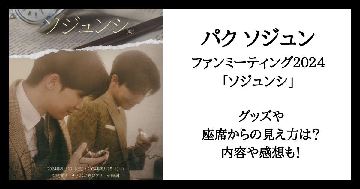 パクソジュンファンミーティング2024のグッズや座席は？感想レポも！