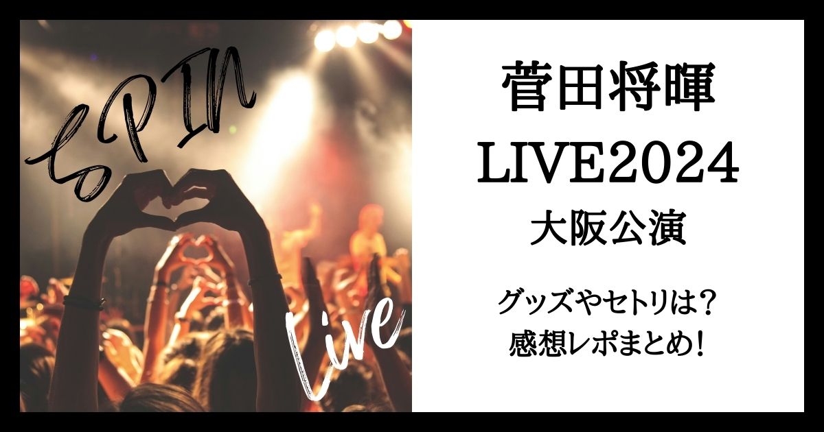 菅田将暉ライブ2024大阪公演のグッズやセトリは？感想レポも！