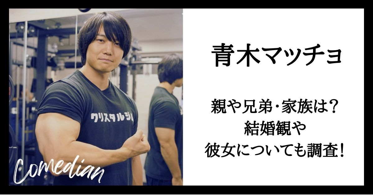 青木マッチョの家族・親や兄弟は?結婚観や彼女がいるのかについても調査!